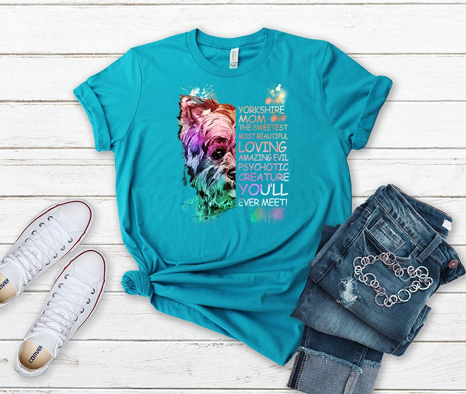 Yorkshire Mom The Sweetest Most Beautiful Loving Amazing Evil Psychotic Creature You Will Ever Meet Yorkie Lover T-Shirt