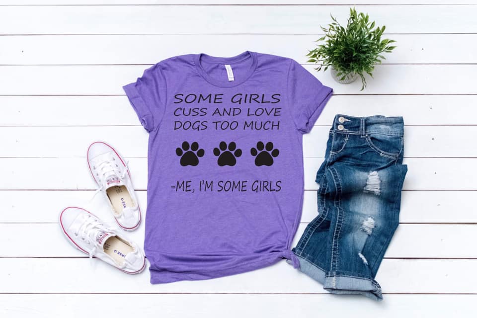 Some Girls Cuss & Love Dogs Too Much -Me, I'm Some Girls written on a Pupper Lover Shirt